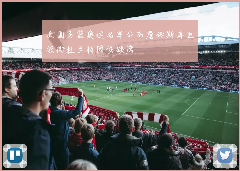 美国男篮奥运名单公布詹姆斯库里领衔杜兰特因伤缺席