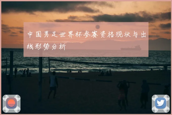 中国男足世界杯参赛资格现状与出线形势分析