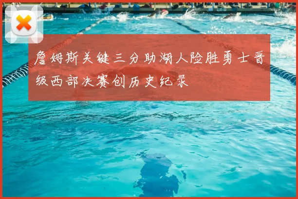 詹姆斯关键三分助湖人险胜勇士晋级西部决赛创历史纪录