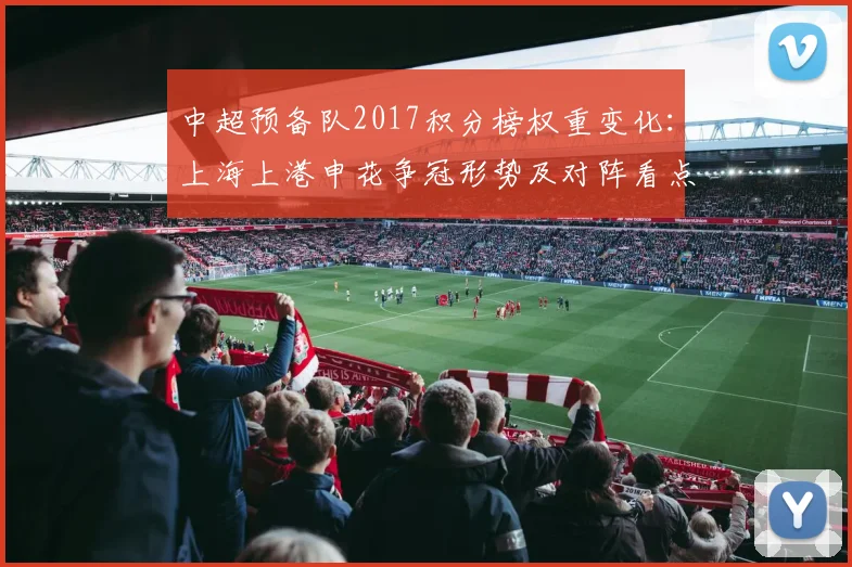 中超预备队2017积分榜权重变化：上海上港申花争冠形势及对阵看点