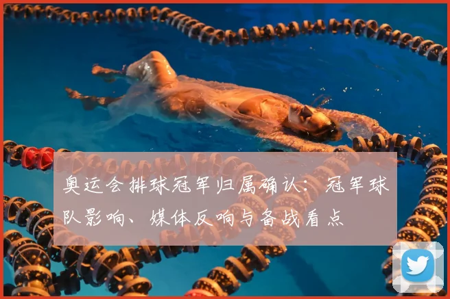 奥运会排球冠军归属确认:冠军球队影响、媒体反响与备战看点