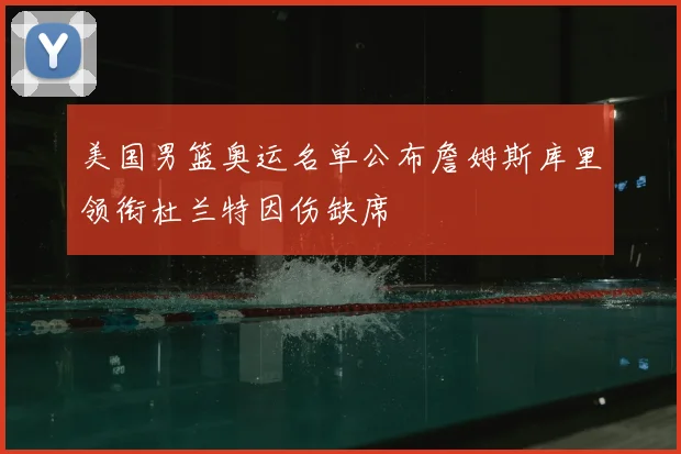 美国男篮奥运名单公布詹姆斯库里领衔杜兰特因伤缺席