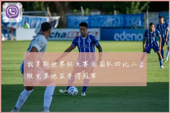 俄罗斯世界杯决赛法国队四比二击败克罗地亚夺得冠军