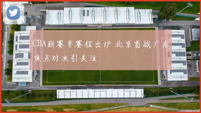 CBA新赛季赛程出炉 北京首战广东焦点对决引关注