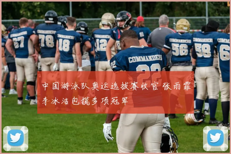 中国游泳队奥运选拔赛收官 张雨霏李冰洁包揽多项冠军