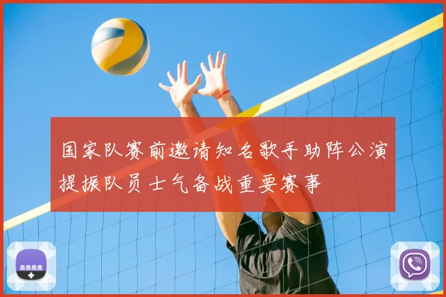 国家队赛前邀请知名歌手助阵公演提振队员士气备战重要赛事