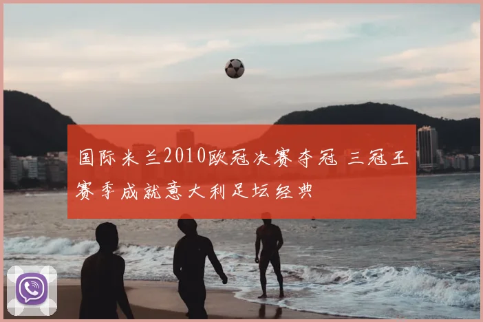 国际米兰2010欧冠决赛夺冠 三冠王赛季成就意大利足坛经典