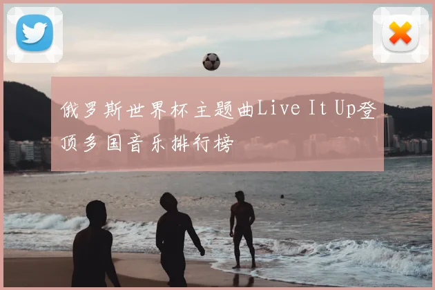 俄罗斯世界杯主题曲Live It Up登顶多国音乐排行榜