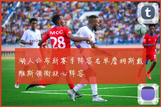 湖人公布新赛季阵容名单詹姆斯戴维斯领衔核心阵容