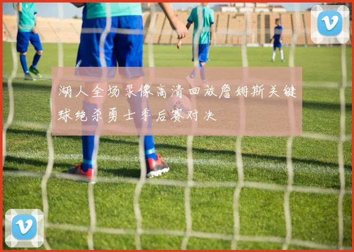 湖人全场录像高清回放詹姆斯关键球绝杀勇士季后赛对决