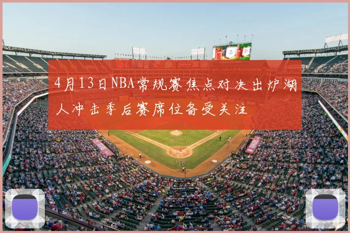 4月13日NBA常规赛焦点对决出炉湖人冲击季后赛席位备受关注