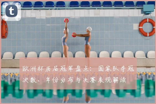 欧洲杯历届冠军盘点：国家队夺冠次数、年份分布与决赛表现解读