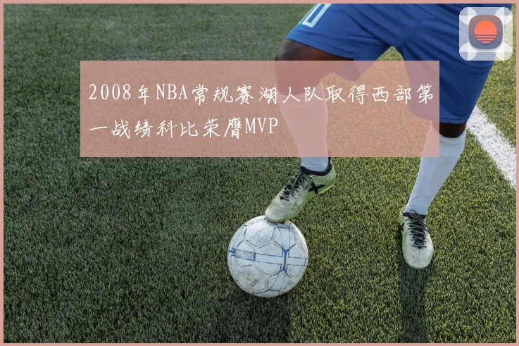 2008年NBA常规赛湖人队取得西部第一战绩科比荣膺MVP