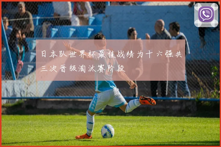 日本队世界杯最佳战绩为十六强共三次晋级淘汰赛阶段