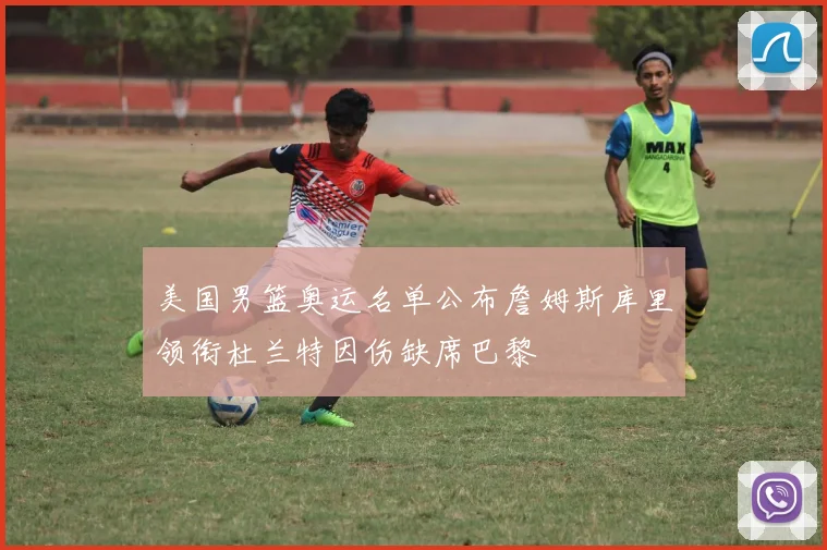 美国男篮奥运名单公布詹姆斯库里领衔杜兰特因伤缺席巴黎