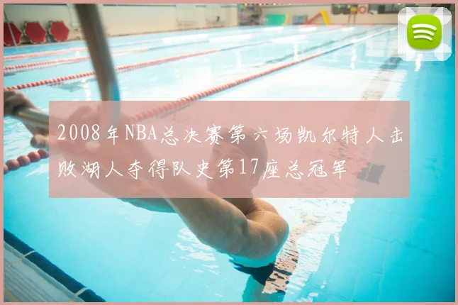 2008年NBA总决赛第六场凯尔特人击败湖人夺得队史第17座总冠军