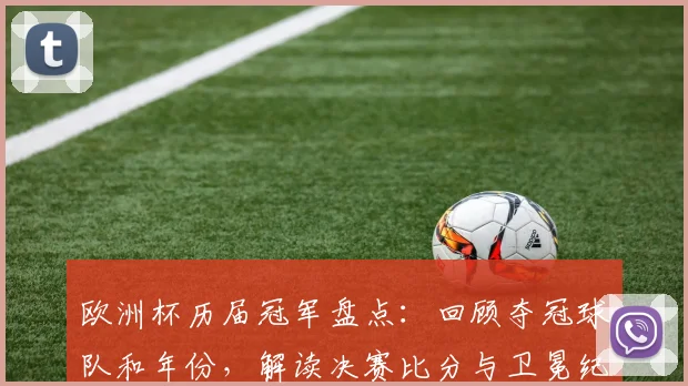 欧洲杯历届冠军盘点：回顾夺冠球队和年份，解读决赛比分与卫冕纪录