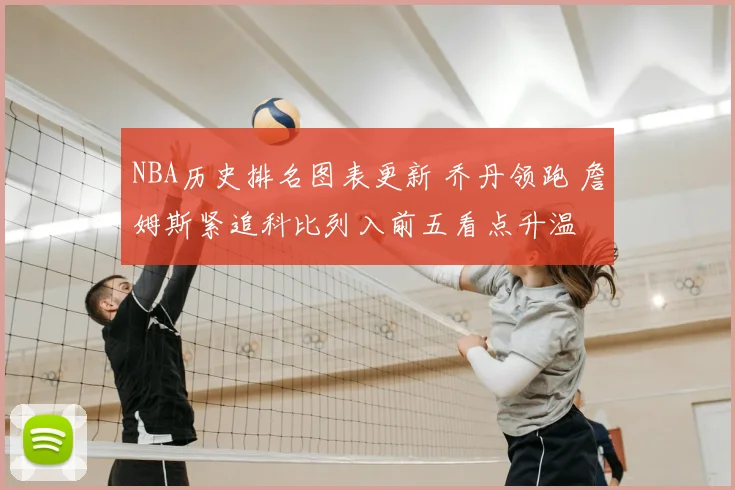 NBA历史排名图表更新 乔丹领跑 詹姆斯紧追科比列入前五看点升温