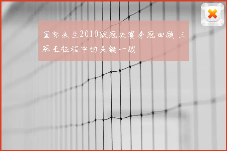 国际米兰2010欧冠决赛夺冠回顾 三冠王征程中的关键一战