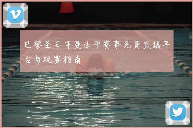 巴黎圣日耳曼法甲赛事免费直播平台与观赛指南