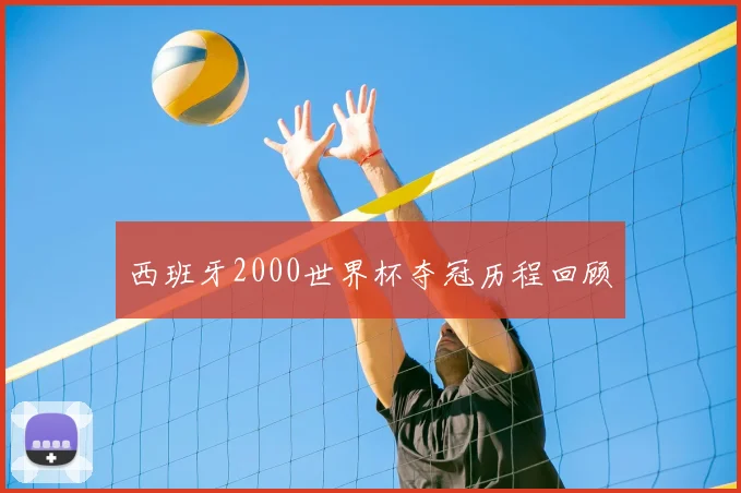 西班牙2000世界杯夺冠历程回顾
