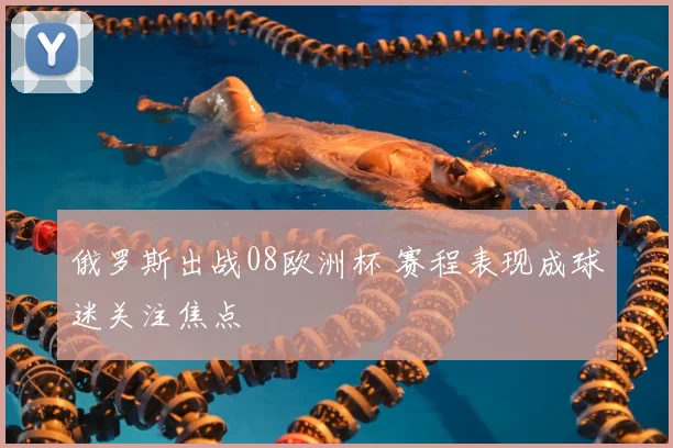 俄罗斯出战08欧洲杯 赛程表现成球迷关注焦点