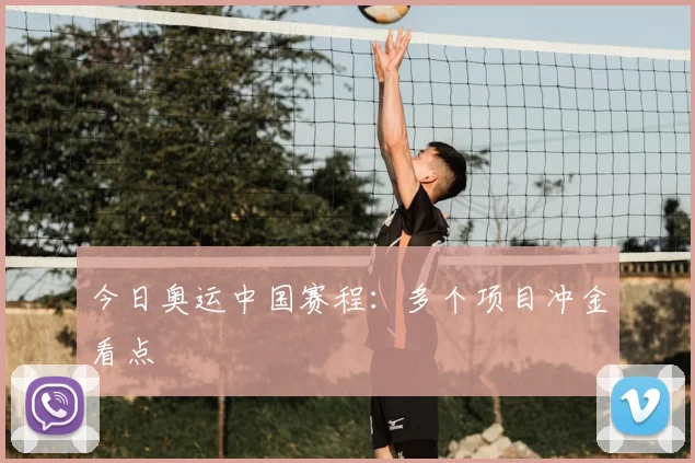 今日奥运中国赛程:多个项目冲金看点
